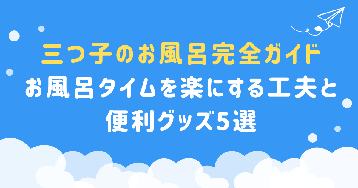 【三つ子のお風呂完全ガイド】お風呂タイムを楽にする工夫と便利グッズ5選
